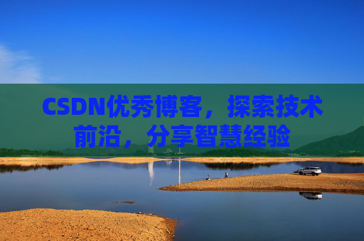 CSDN优秀博客，探索技术前沿，分享智慧经验
